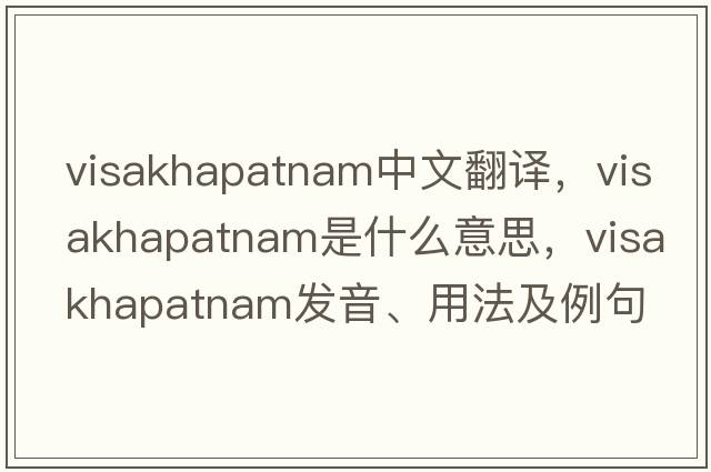 Visakhapatnam中文翻譯，Visakhapatnam是什么意思，Visakhapatnam發(fā)音、用法及例句