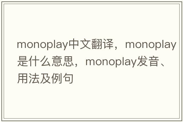 monoplay中文翻譯，monoplay是什么意思，monoplay發(fā)音、用法及例句