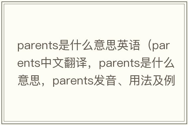 parents是什么意思英語(yǔ)（parents中文翻譯，parents是什么意思，parents發(fā)音、用法及例句）