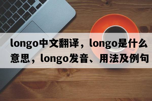 Longo中文翻譯，Longo是什么意思，Longo發(fā)音、用法及例句