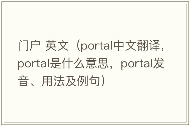 門(mén)戶(hù) 英文（portal中文翻譯，portal是什么意思，portal發(fā)音、用法及例句）