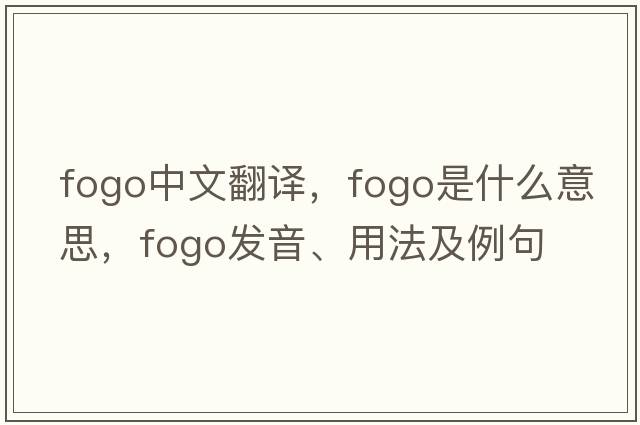 Fogo中文翻譯，Fogo是什么意思，Fogo發(fā)音、用法及例句