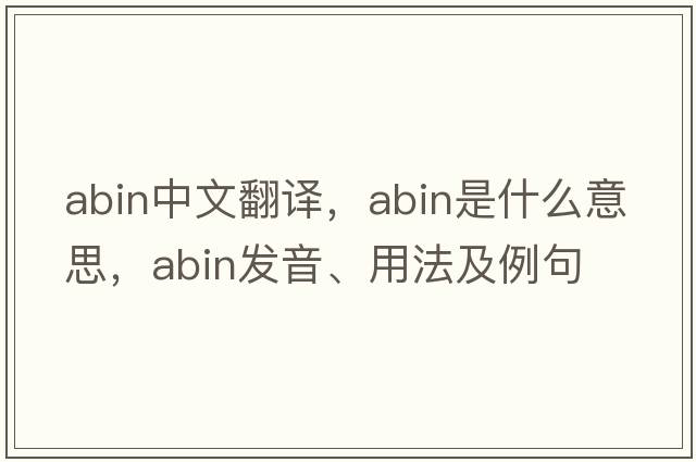ABIN中文翻譯，ABIN是什么意思，ABIN發(fā)音、用法及例句