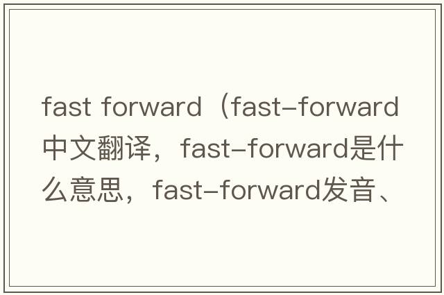 fast forward（fast-forward中文翻譯，fast-forward是什么意思，fast-forward發(fā)音、用法及例句）