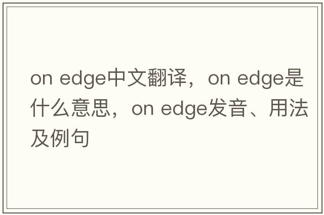 on edge中文翻譯，on edge是什么意思，on edge發(fā)音、用法及例句