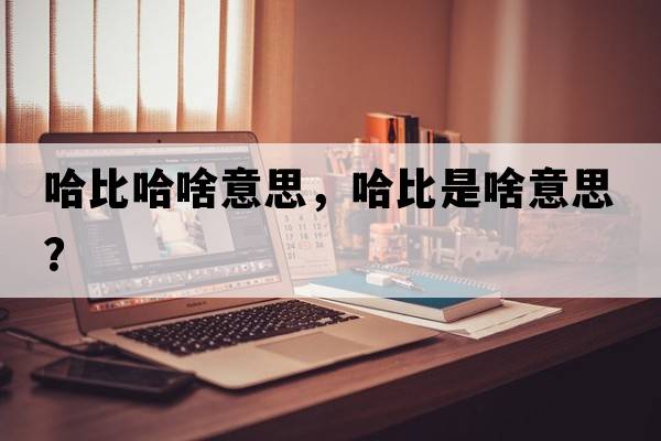 哈比哈啥意思，哈比是啥意思？