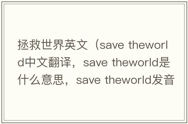 拯救世界英文（save theworld中文翻譯，save theworld是什么意思，save theworld發(fā)音、用法及例句）