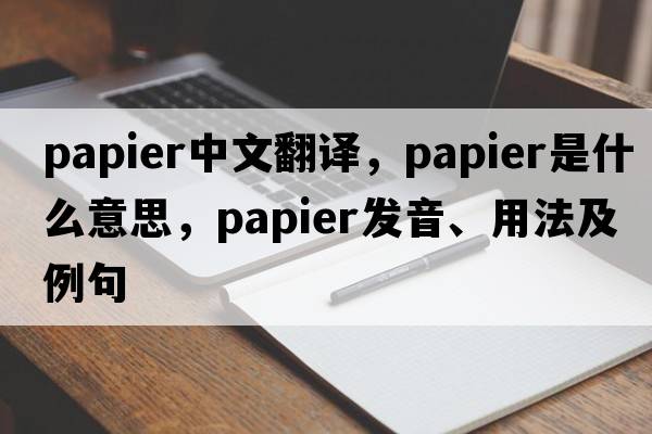 papier中文翻譯，papier是什么意思，papier發(fā)音、用法及例句