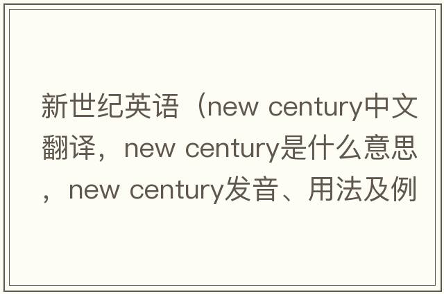 新世紀英語(yǔ)（new century中文翻譯，new century是什么意思，new century發(fā)音、用法及例句）