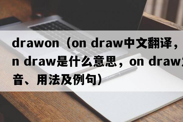 drawon（on draw中文翻譯，on draw是什么意思，on draw發(fā)音、用法及例句）