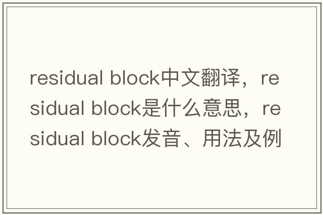 residual block中文翻譯，residual block是什么意思，residual block發(fā)音、用法及例句