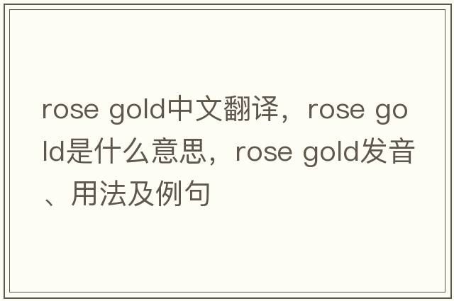 rose gold中文翻譯，rose gold是什么意思，rose gold發(fā)音、用法及例句