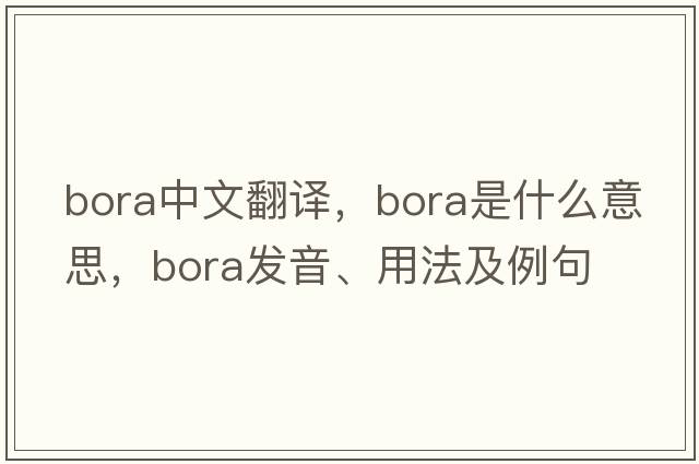 bora中文翻譯，bora是什么意思，bora發(fā)音、用法及例句
