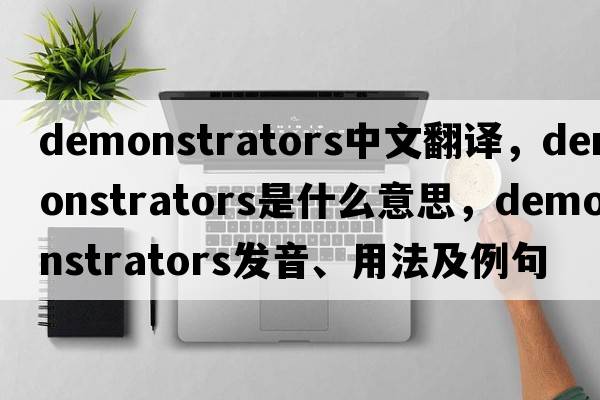 demonstrators中文翻譯，demonstrators是什么意思，demonstrators發(fā)音、用法及例句