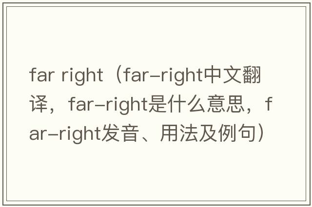 far right（far-right中文翻譯，far-right是什么意思，far-right發(fā)音、用法及例句）