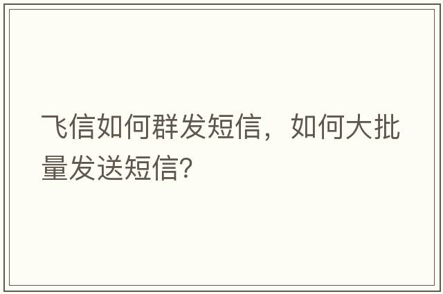 飛信如何群發(fā)短信，如何大批量發(fā)送短信？