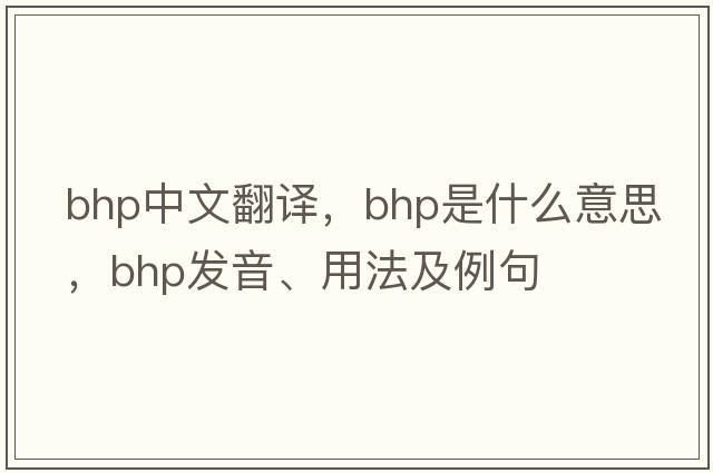 bhp中文翻譯，bhp是什么意思，bhp發(fā)音、用法及例句