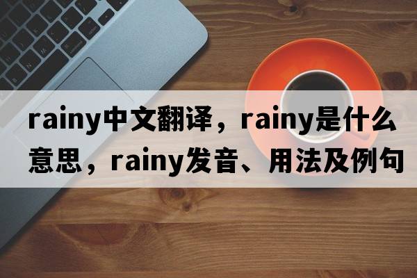 rainy中文翻譯，rainy是什么意思，rainy發(fā)音、用法及例句