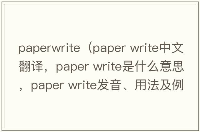 paperwrite（paper write中文翻譯，paper write是什么意思，paper write發(fā)音、用法及例句）