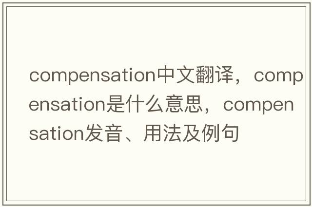 compensation中文翻譯，compensation是什么意思，compensation發(fā)音、用法及例句