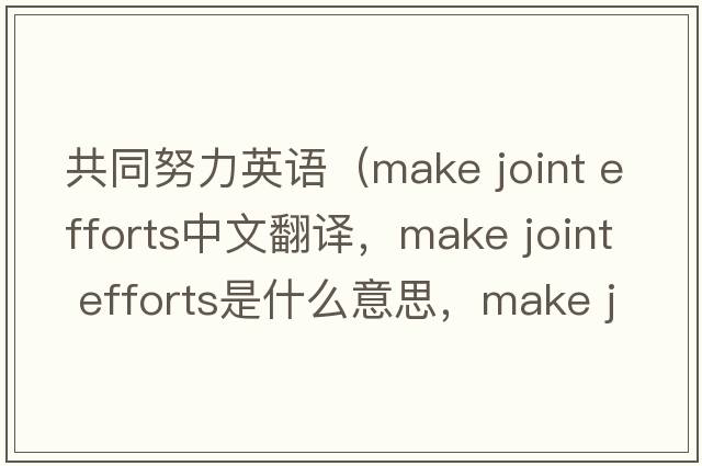 共同努力英語(yǔ)（make joint efforts中文翻譯，make joint efforts是什么意思，make joint efforts發(fā)音、用法及例句）