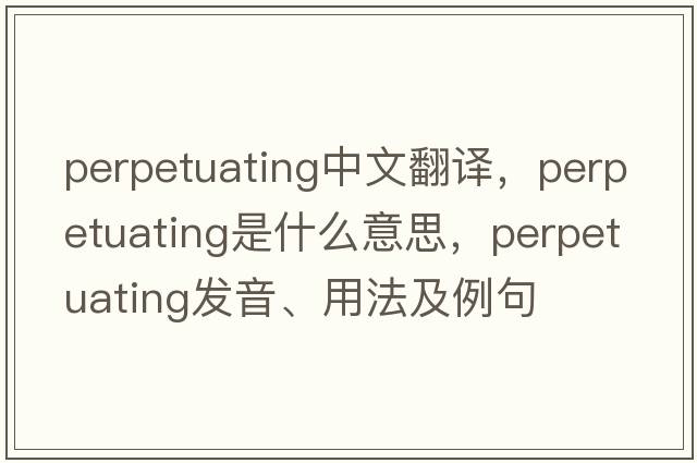 perpetuating中文翻譯，perpetuating是什么意思，perpetuating發(fā)音、用法及例句
