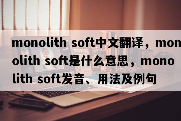 monolith soft中文翻譯，monolith soft是什么意思，monolith soft發(fā)音、用法及例句
