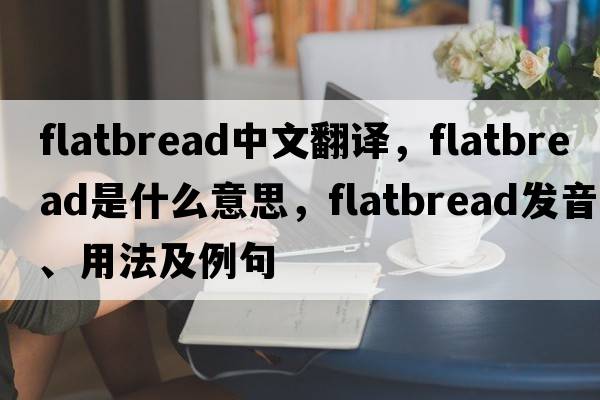 flatbread中文翻譯，flatbread是什么意思，flatbread發(fā)音、用法及例句