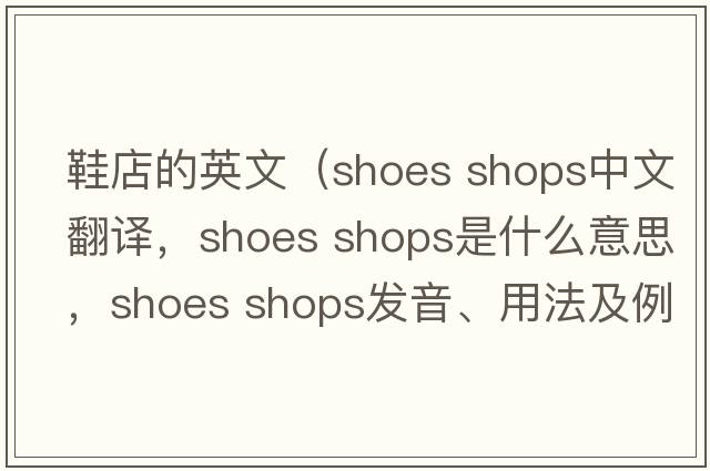 鞋店的英文（shoes shops中文翻譯，shoes shops是什么意思，shoes shops發(fā)音、用法及例句）