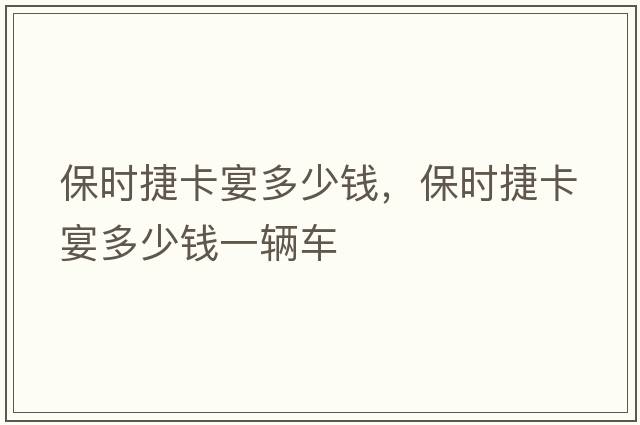 保時(shí)捷卡宴多少錢(qián)，保時(shí)捷卡宴多少錢(qián)一輛車(chē)