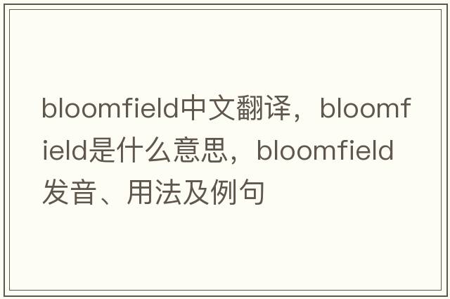 Bloomfield中文翻譯，Bloomfield是什么意思，Bloomfield發(fā)音、用法及例句