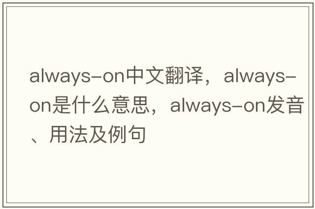 always-on中文翻譯，always-on是什么意思，always-on發(fā)音、用法及例句