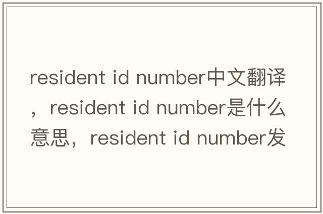 resident id number中文翻譯，resident id number是什么意思，resident id number發(fā)音、用法及例句