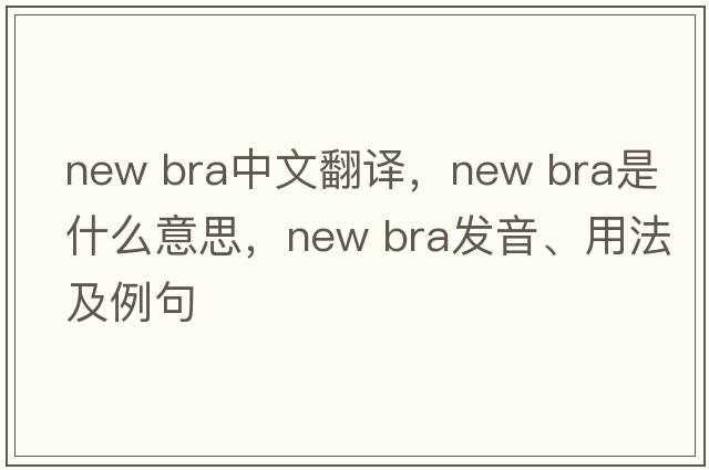 new bra中文翻譯，new bra是什么意思，new bra發(fā)音、用法及例句