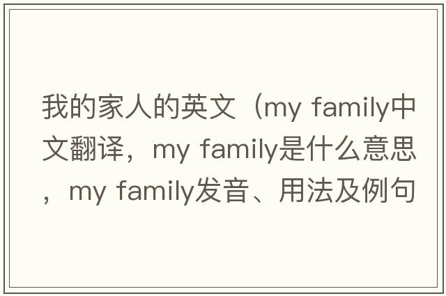 我的家人的英文（my family中文翻譯，my family是什么意思，my family發(fā)音、用法及例句）