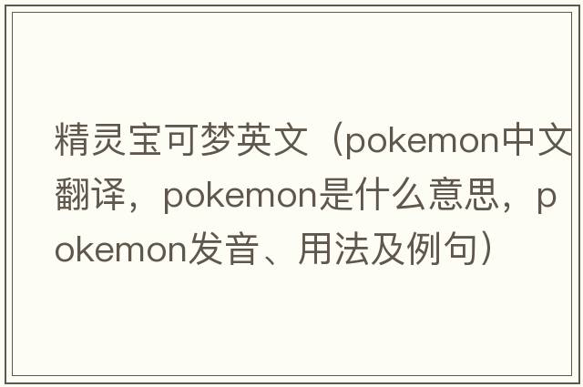 精靈寶可夢(mèng)英文（pokemon中文翻譯，pokemon是什么意思，pokemon發(fā)音、用法及例句）