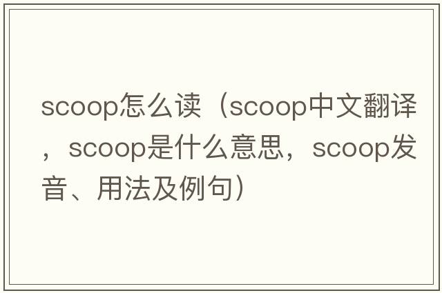 scoop怎么讀（scoop中文翻譯，scoop是什么意思，scoop發(fā)音、用法及例句）