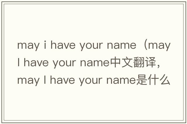 may i have your name（may l have your name中文翻譯，may l have your name是什么意思，may l have your name發(fā)音、用法及例句