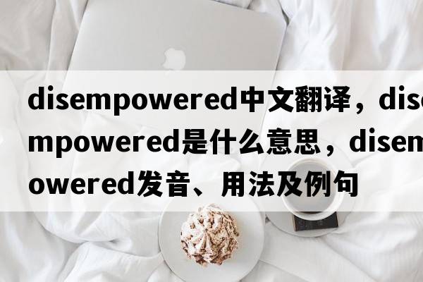 disempowered中文翻譯，disempowered是什么意思，disempowered發(fā)音、用法及例句