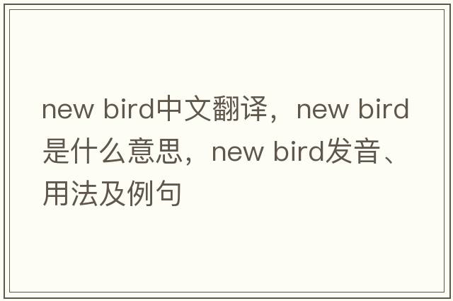 new bird中文翻譯，new bird是什么意思，new bird發(fā)音、用法及例句