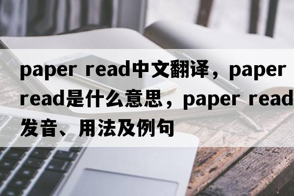paper read中文翻譯，paper read是什么意思，paper read發(fā)音、用法及例句
