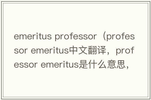 emeritus professor（professor emeritus中文翻譯，professor emeritus是什么意思，professor emeritus發(fā)音、用法及例句）
