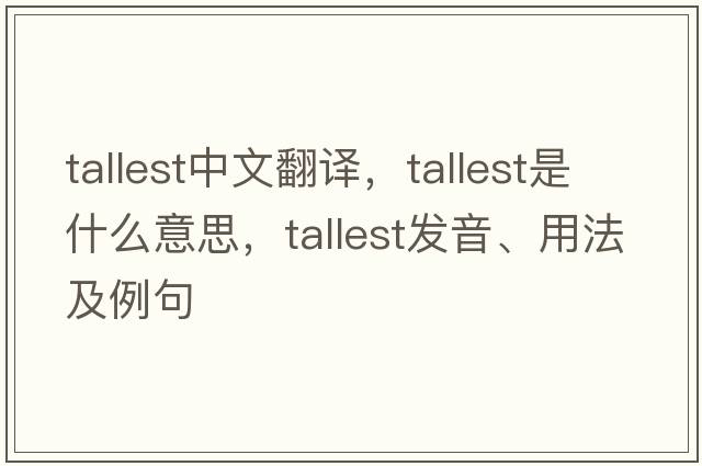 tallest中文翻譯，tallest是什么意思，tallest發(fā)音、用法及例句
