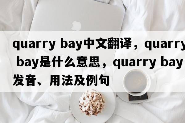 quarry bay中文翻譯，quarry bay是什么意思，quarry bay發(fā)音、用法及例句