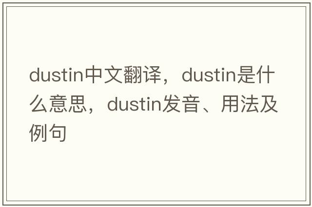Dustin中文翻譯，Dustin是什么意思，Dustin發(fā)音、用法及例句
