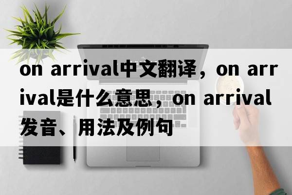 on arrival中文翻譯，on arrival是什么意思，on arrival發(fā)音、用法及例句