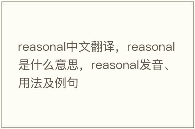 reasonal中文翻譯，reasonal是什么意思，reasonal發(fā)音、用法及例句