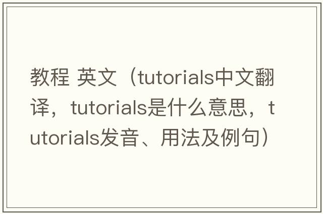 教程 英文（tutorials中文翻譯，tutorials是什么意思，tutorials發(fā)音、用法及例句）