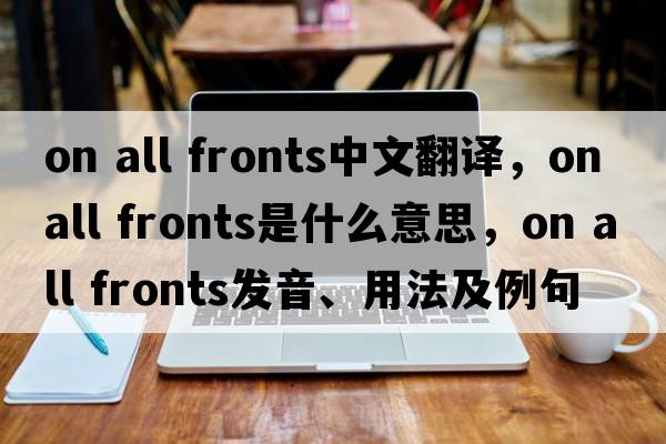 on all fronts中文翻譯，on all fronts是什么意思，on all fronts發(fā)音、用法及例句