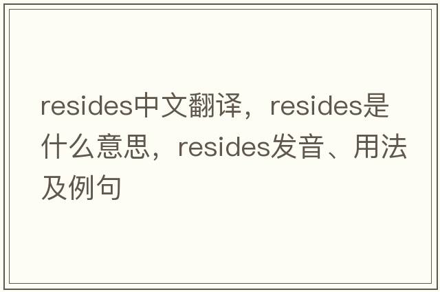 resides中文翻譯，resides是什么意思，resides發(fā)音、用法及例句